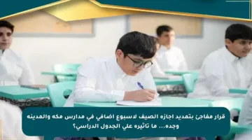 قرار مفاجئ بتمديد إجازة الصيف لأسبوع إضافي في مدارس مكة والمدينة وجدة… ما تأثيره على الجدول الدراسي؟
